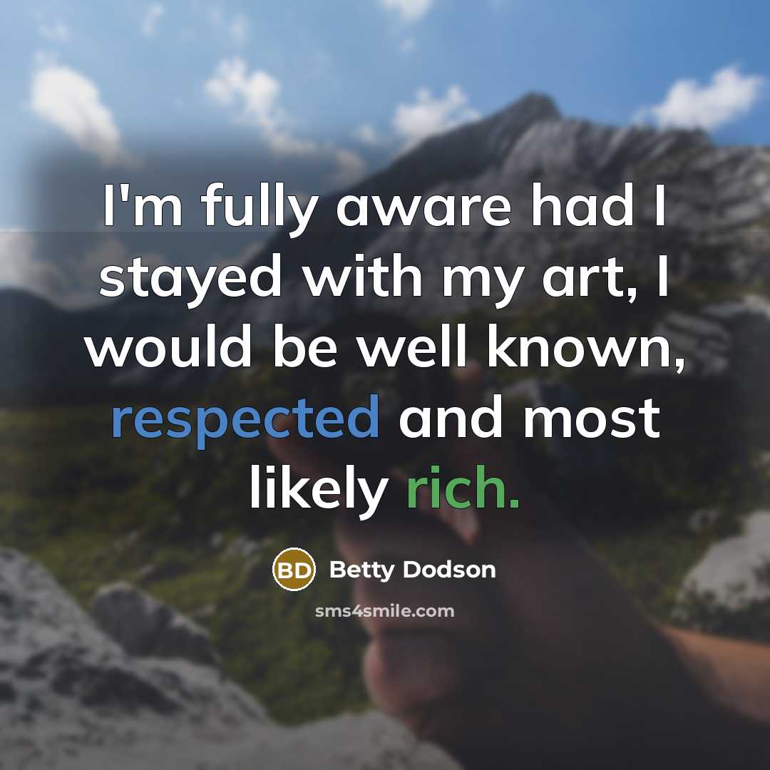 “I'm fully aware had I stayed with my art, I would be well known, respected and most likely rich.” quote by Betty Dodson