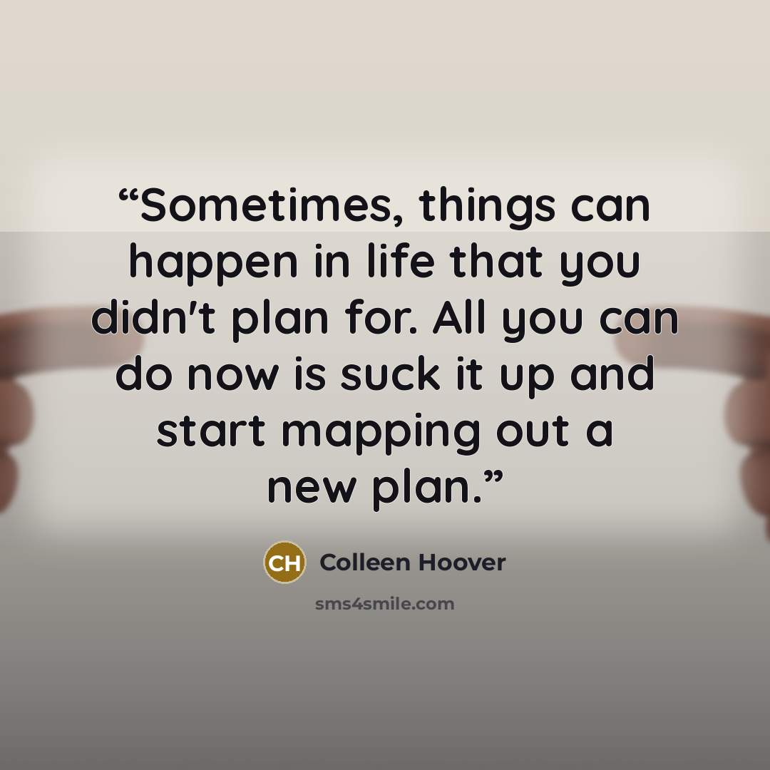 “Sometimes, things can happen in life that you didn't plan for. All you can do now is suck it up and start mapping out a new plan.” quote by Colleen Hoover