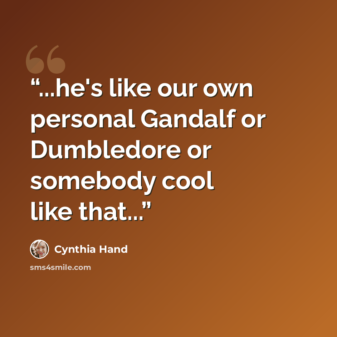 “...he's like our own personal Gandalf or Dumbledore or somebody cool like that...” quote by Cynthia Hand