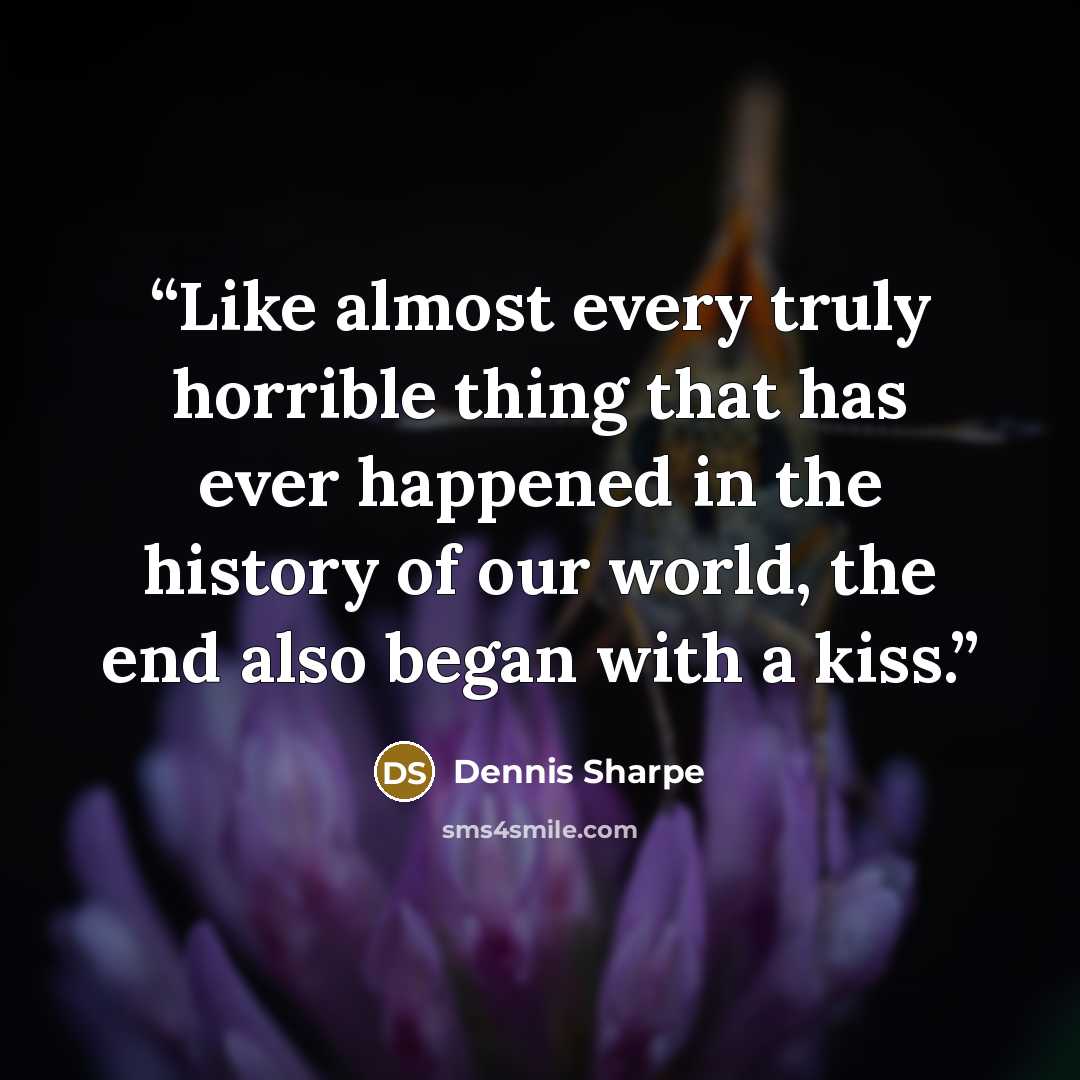 “Like almost every truly horrible thing that has ever happened in the history of our world, the end also began with a kiss.” quote by Dennis Sharpe
