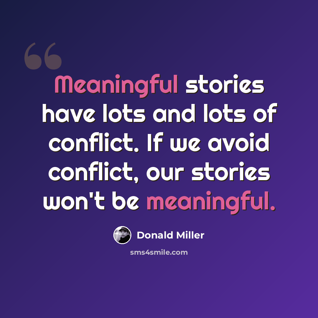 “Meaningful stories have lots and lots of conflict. If we avoid conflict, our stories won't be meaningful.” quote by Donald Miller