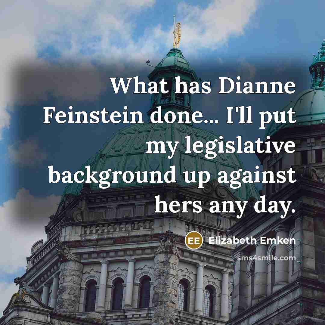 “What has Dianne Feinstein done... I'll put my legislative background up against hers any day.” quote by Elizabeth Emken
