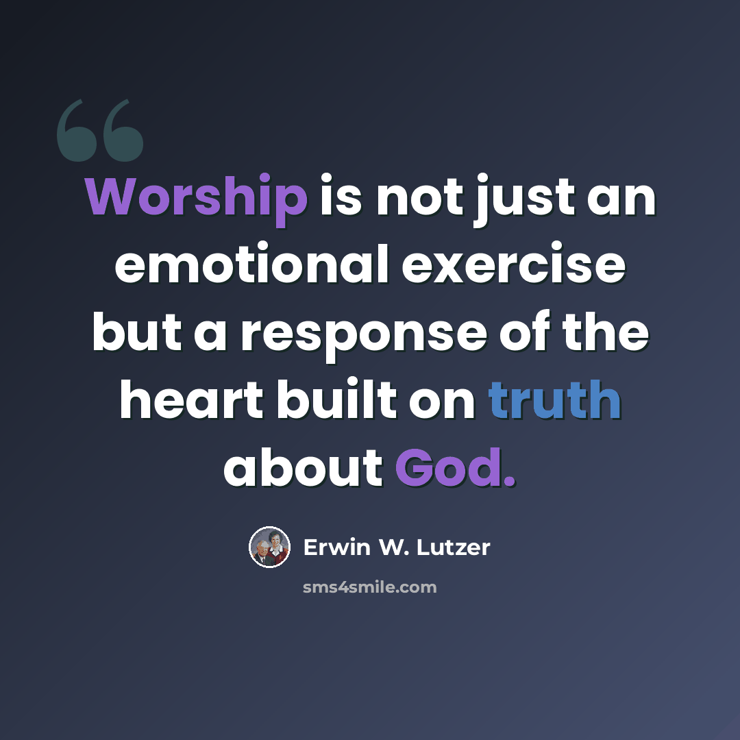 “Worship is not just an emotional exercise but a response of the heart built on truth about God.” quote by Erwin W. Lutzer