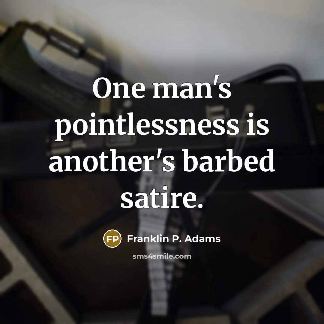 “One man's pointlessness is another's barbed satire.” quote by Franklin P. Adams