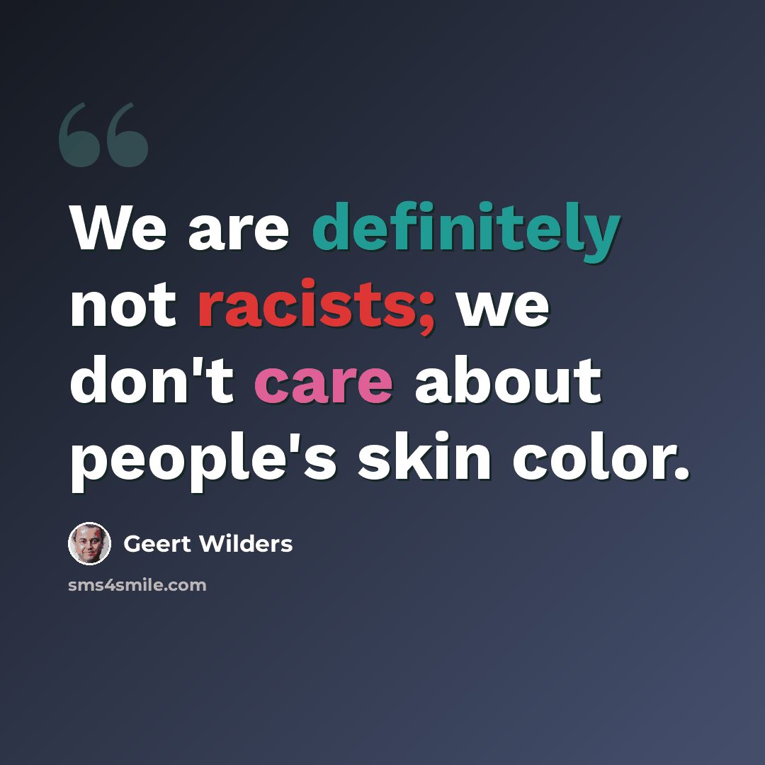 “We are definitely not racists; we don't care about people's skin color.” quote by Geert Wilders
