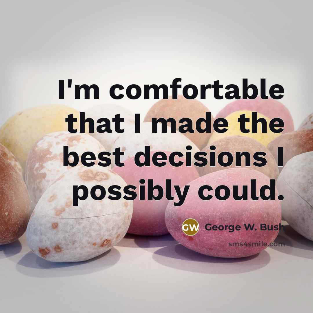 “I'm comfortable that I made the best decisions I possibly could.” quote by George W. Bush
