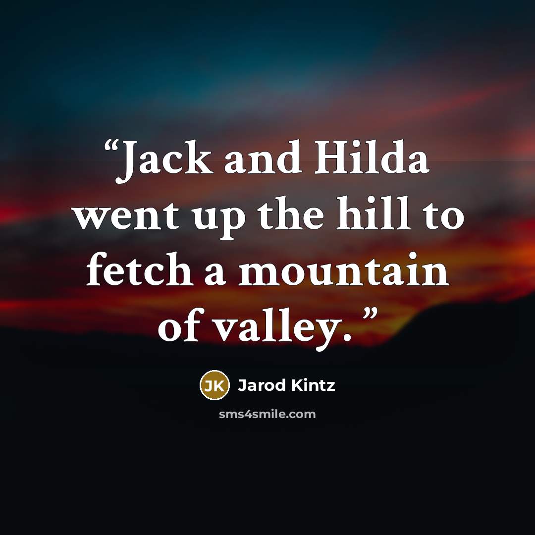 “Jack and Hilda went up the hill to fetch a mountain of valley.” quote by Jarod Kintz