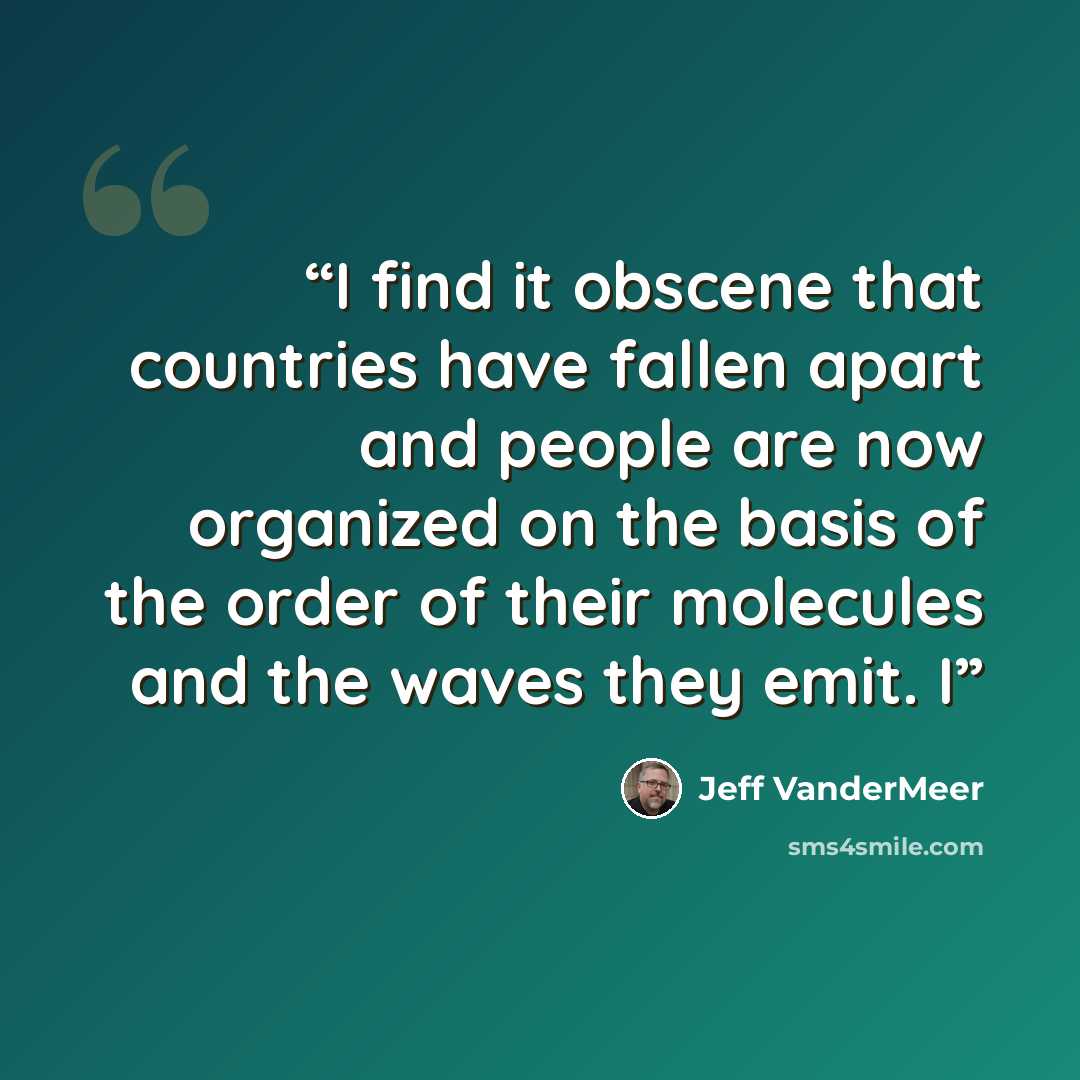 “I find it obscene that countries have fallen apart and people are now organized on the basis of the order of their molecules and the waves they emit. I” quote by Jeff VanderMeer