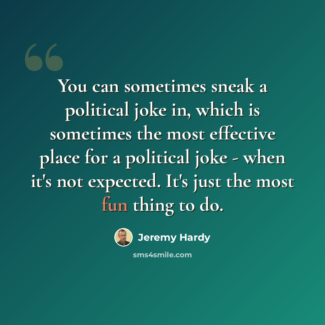 “You can sometimes sneak a political joke in, which is sometimes the most effective place for a political joke - when it's not expected. It's just the most fun thing to do.” quote by Jeremy Hardy