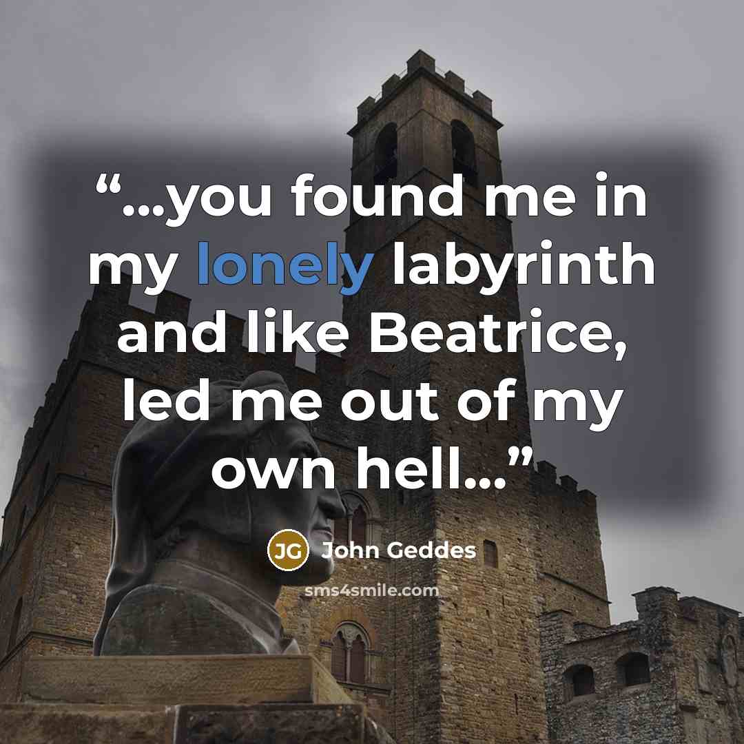 “...you found me in my lonely labyrinth and like Beatrice, led me out of my own hell...” quote by John Geddes