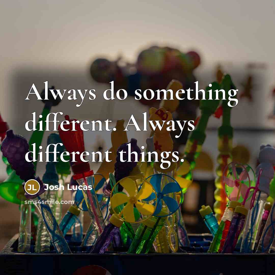 “Always do something different. Always different things.” quote by Josh Lucas