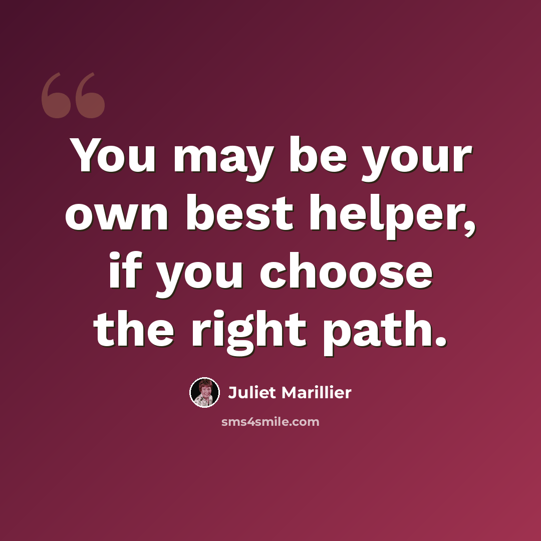 “You may be your own best helper, if you choose the right path.” quote by Juliet Marillier