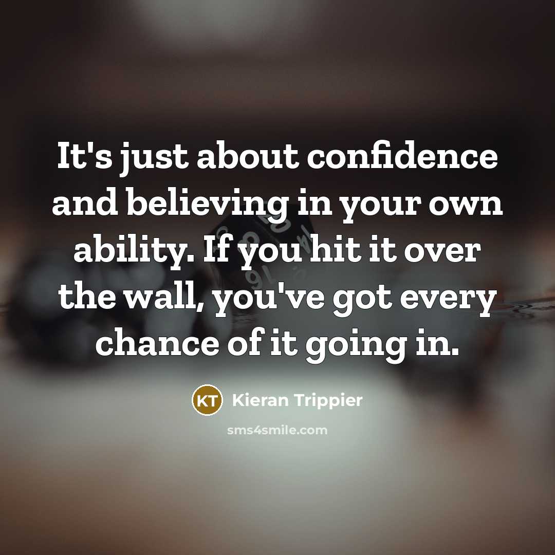 “It's just about confidence and believing in your own ability. If you hit it over the wall, you've got every chance of it going in.” quote by Kieran Trippier