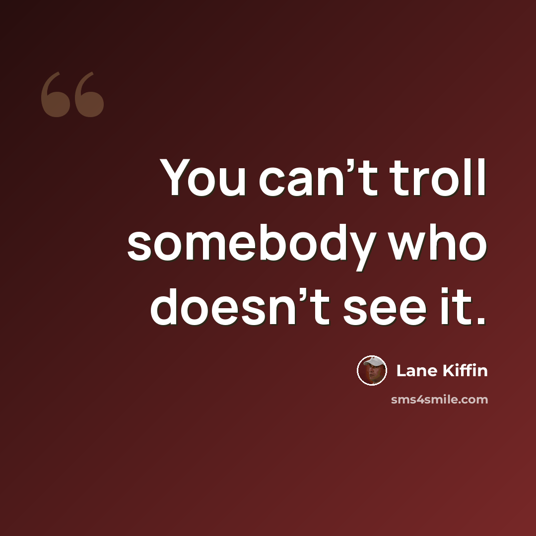 “You can't troll somebody who doesn't see it.” quote by Lane Kiffin
