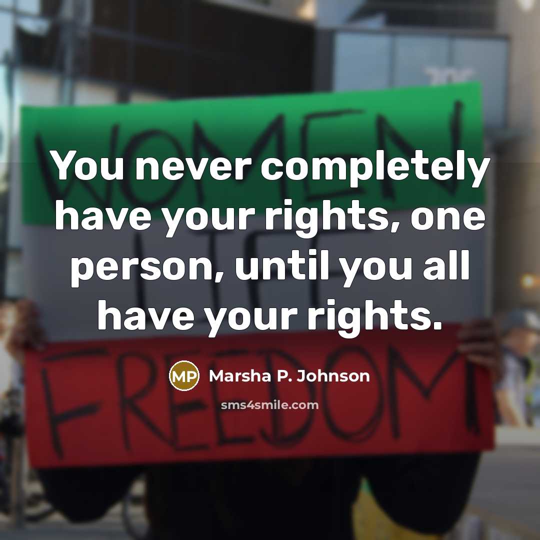 “You never completely have your rights, one person, until you all have your rights.” quote by Marsha P. Johnson