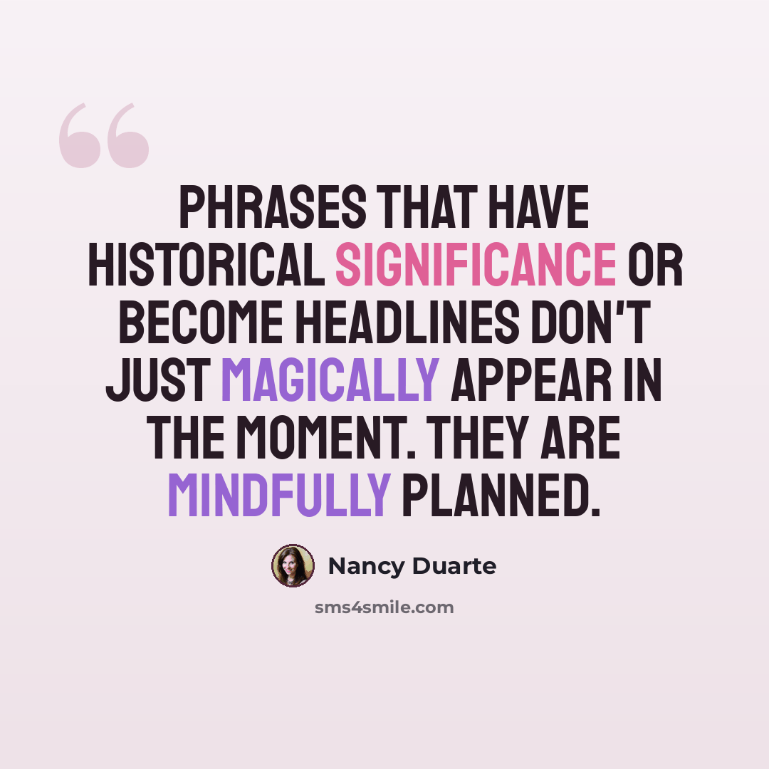 “Phrases that have historical significance or become headlines don't just magically appear in the moment. They are mindfully planned.” quote by Nancy Duarte