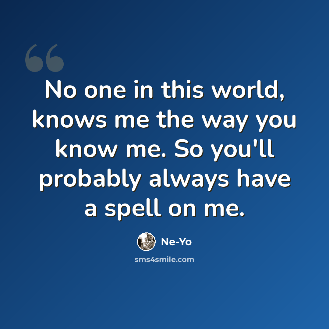 “No one in this world, knows me the way you know me. So you'll probably always have a spell on me.” quote by Ne-yo