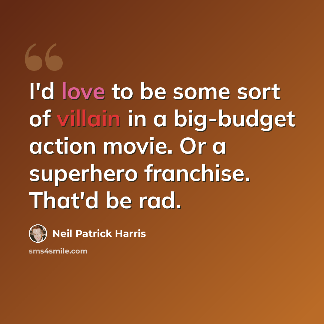 “I'd love to be some sort of villain in a big-budget action movie. Or a superhero franchise. That'd be rad.” quote by Neil Patrick Harris