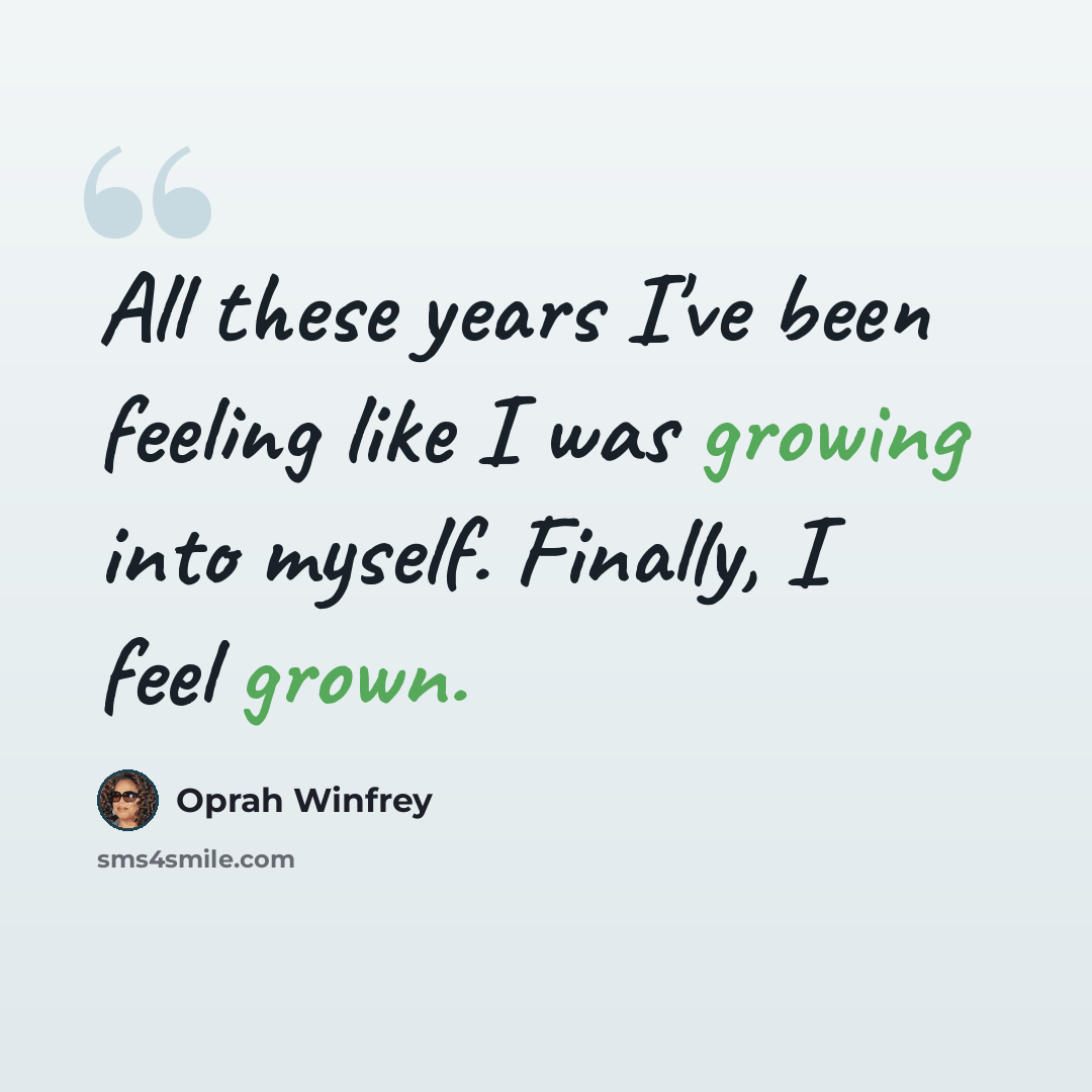 “All these years I've been feeling like I was growing into myself. Finally, I feel grown.” quote by Oprah Winfrey