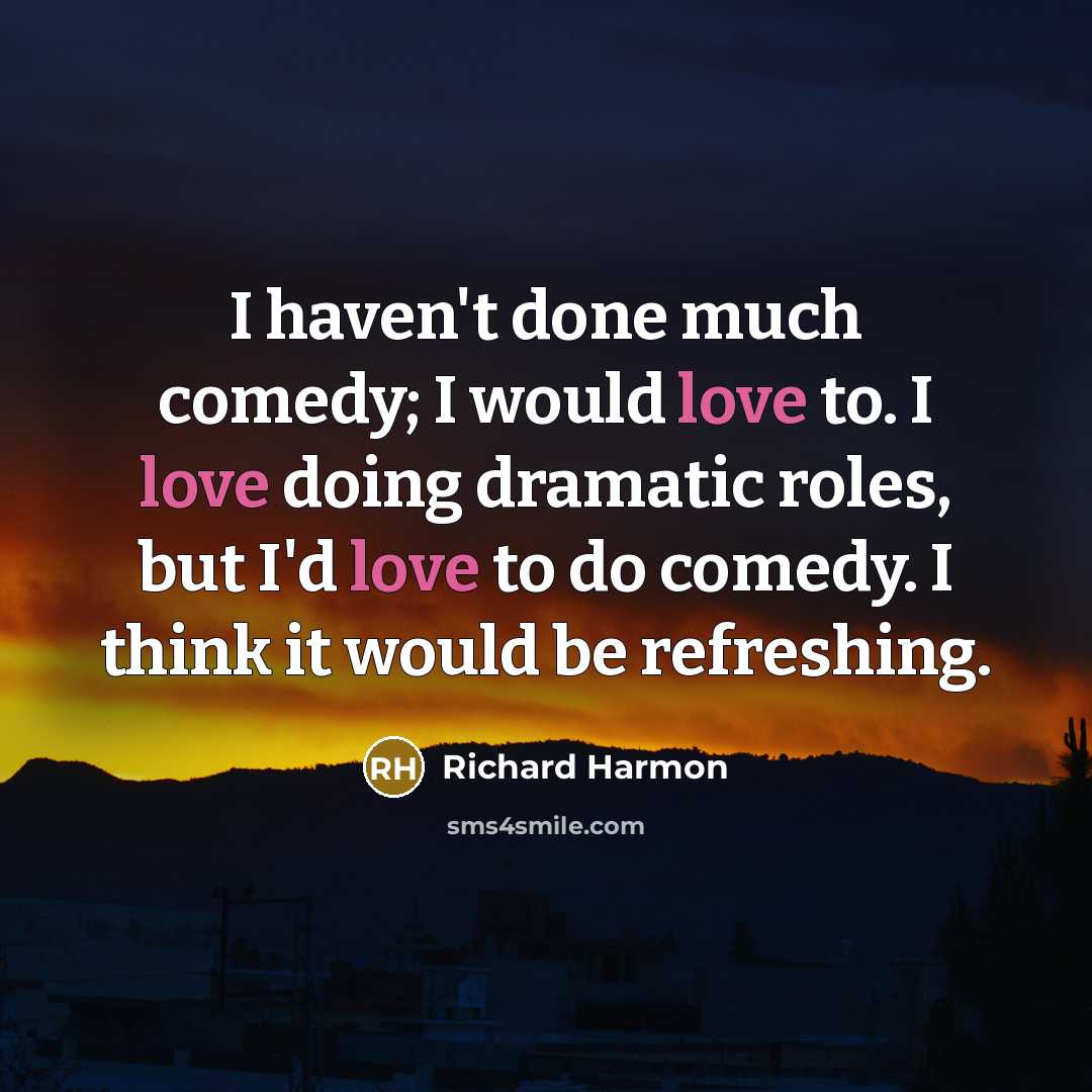 “I haven't done much comedy; I would love to. I love doing dramatic roles, but I'd love to do comedy. I think it would be refreshing.” quote by Richard Harmon