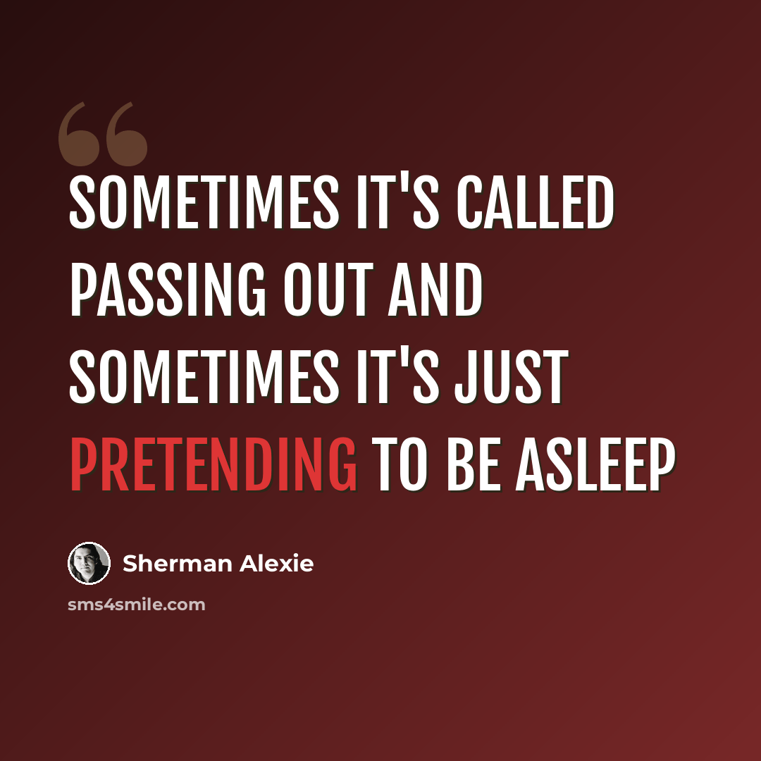 “Sometimes it's called passing out and sometimes it's just pretending to be asleep” quote by Sherman Alexie