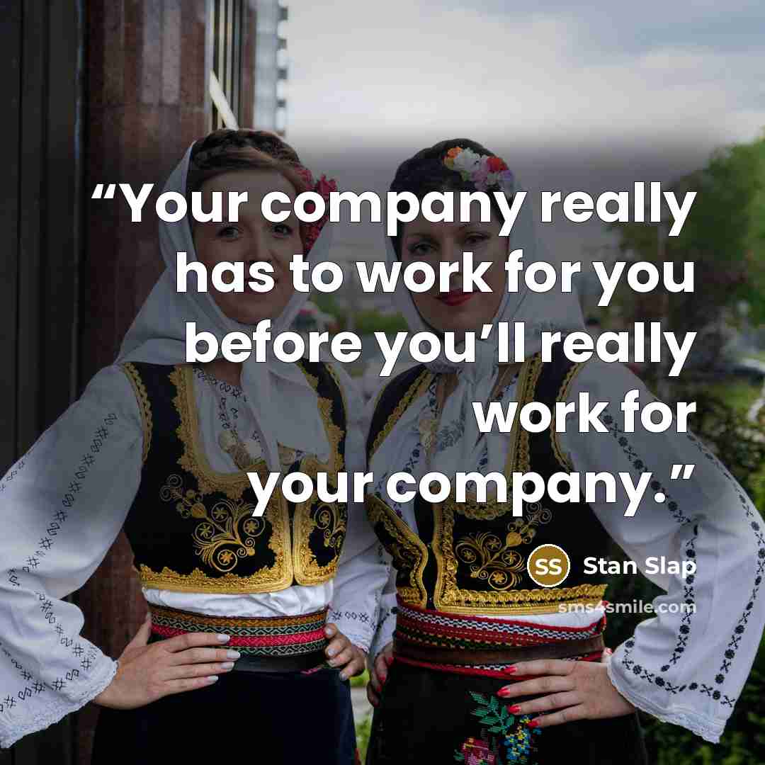 “Your company really has to work for you before you’ll really work for your company.” quote by Stan Slap