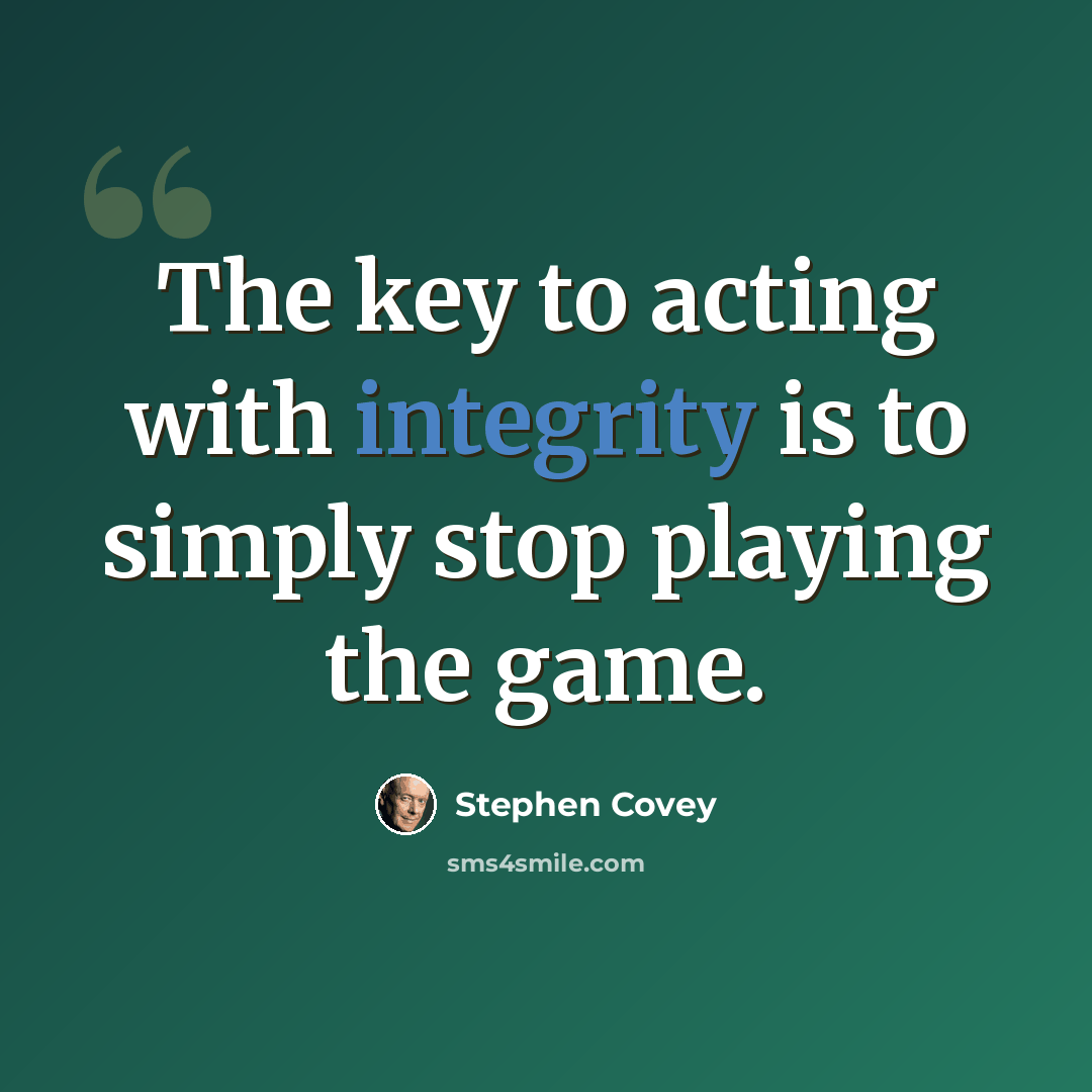 “The key to acting with integrity is to simply stop playing the game.” quote by Stephen Covey