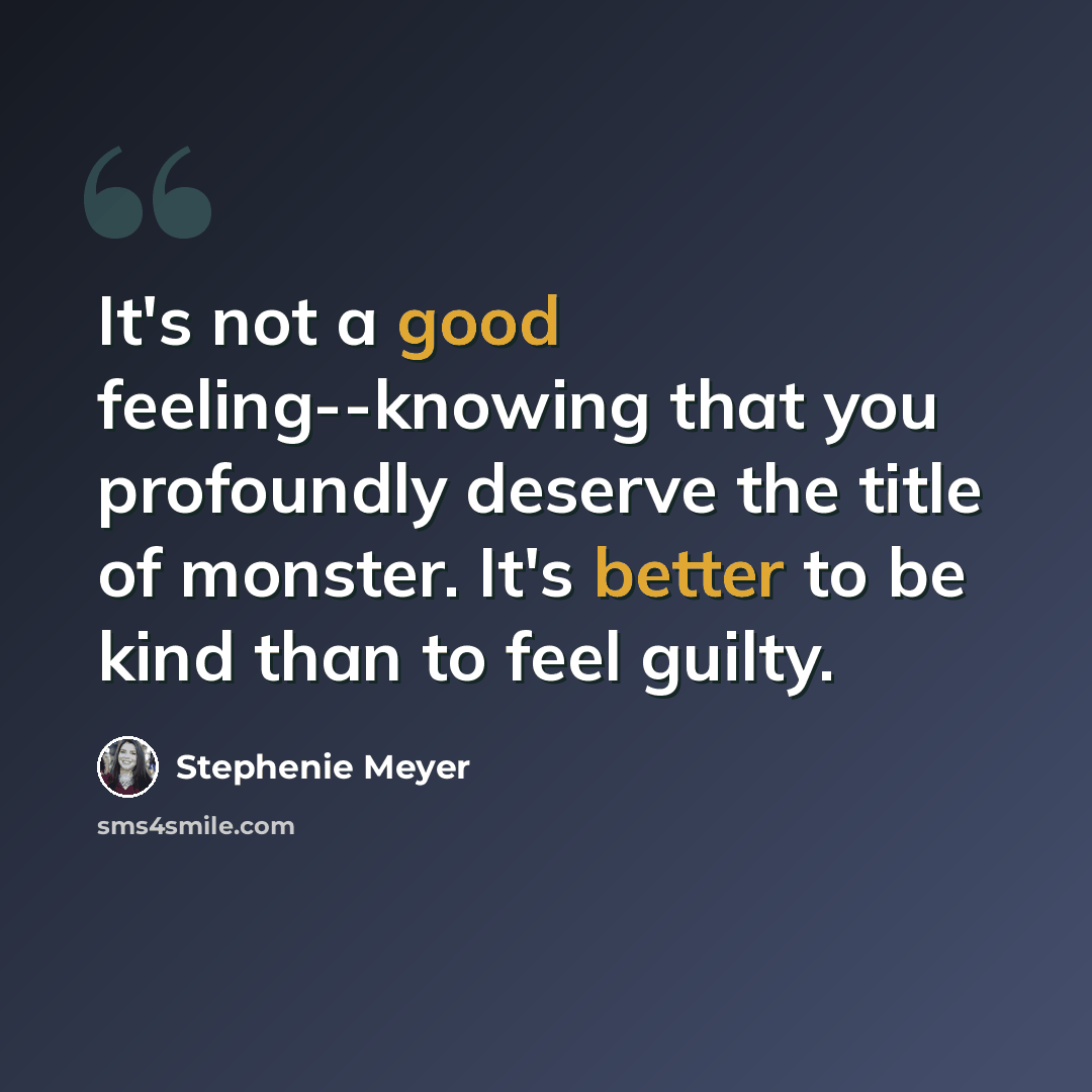 “It's not a good feeling--knowing that you profoundly deserve the title of monster. It's better to be kind than to feel guilty.” quote by Stephenie Meyer