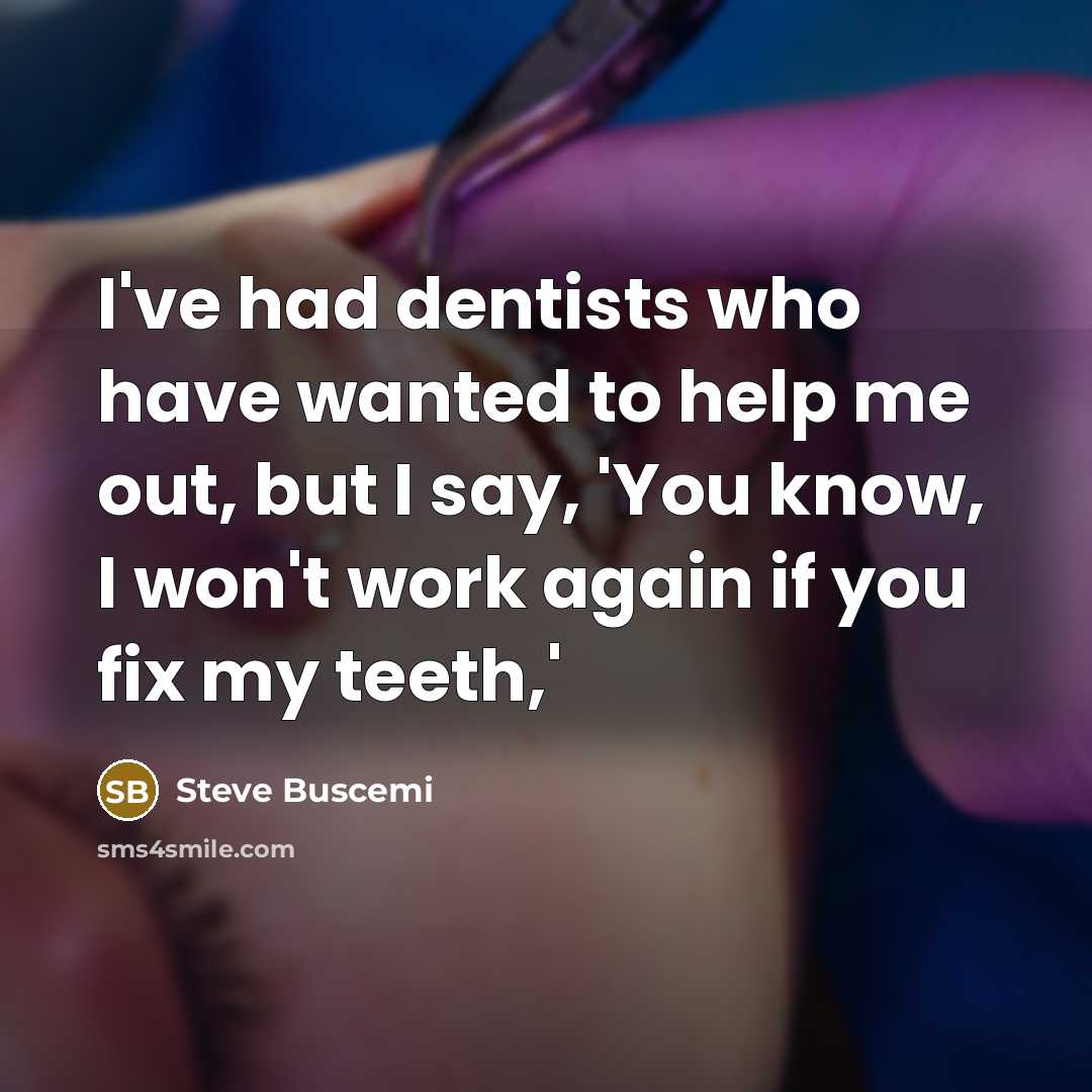 “I've had dentists who have wanted to help me out, but I say, 'You know, I won't work again if you fix my teeth,'” quote by Steve Buscemi