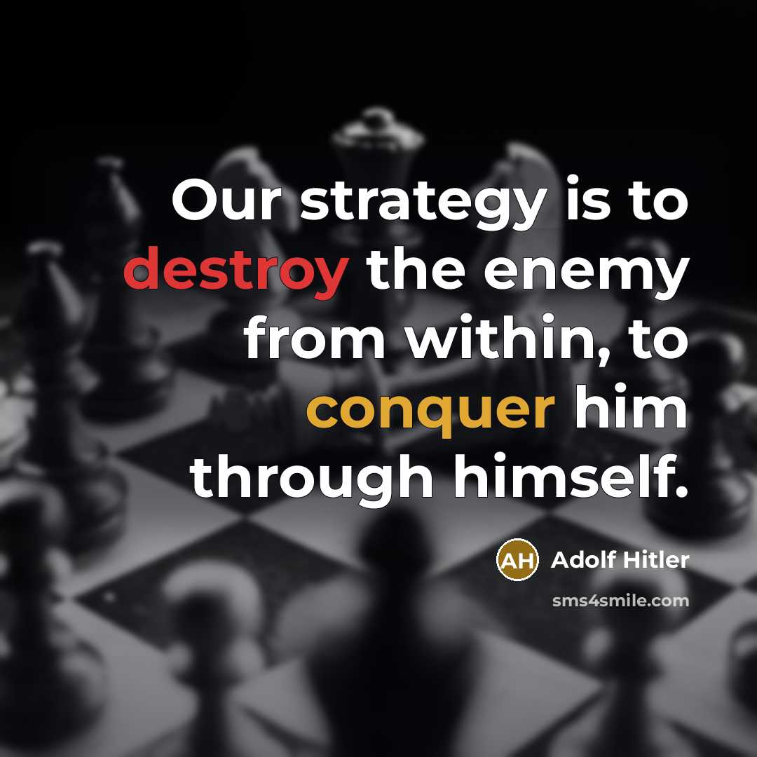 “Our strategy is to destroy the enemy from within, to conquer him through himself.” quote by Adolf Hitler
