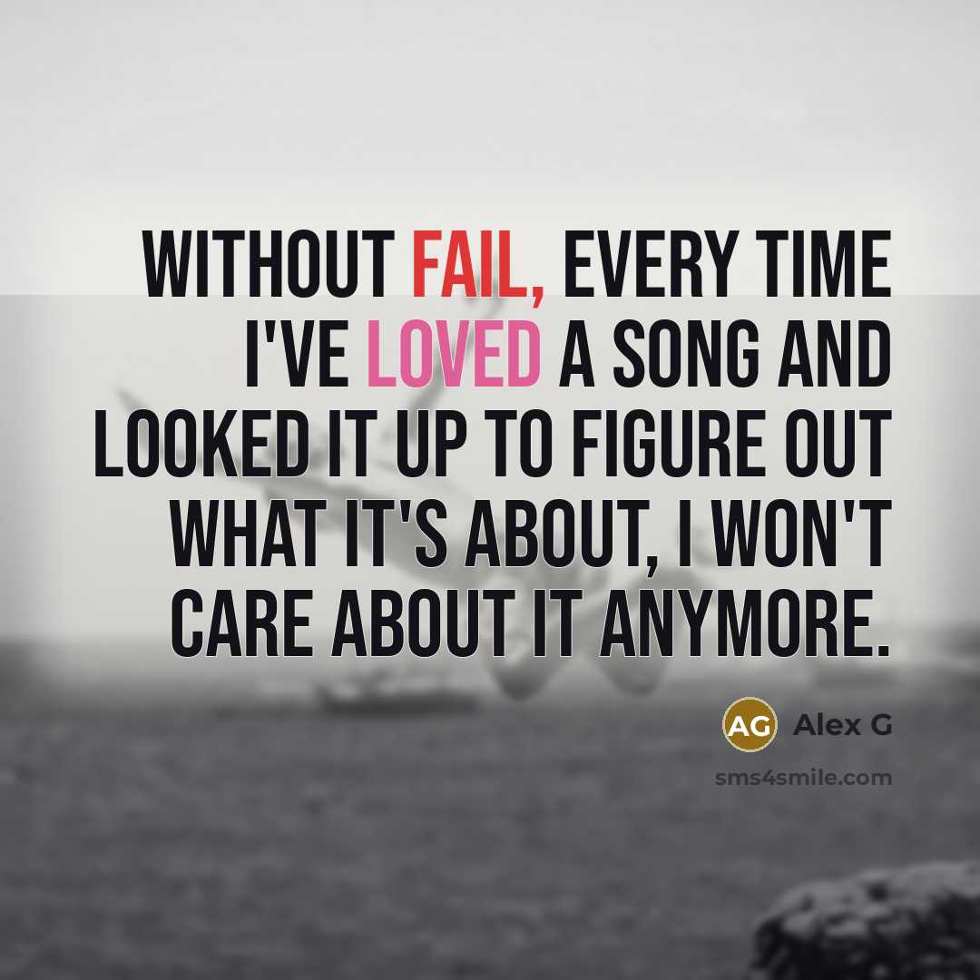 “Without fail, every time I've loved a song and looked it up to figure out what it's about, I won't care about it anymore.” quote by Alex G