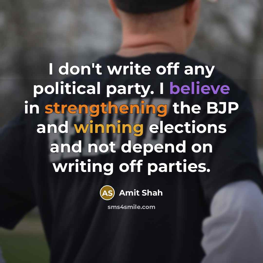 “I don't write off any political party. I believe in strengthening the BJP and winning elections and not depend on writing off parties.” quote by Amit Shah