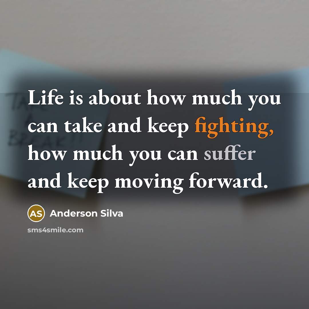 “Life is about how much you can take and keep fighting, how much you can suffer and keep moving forward.” quote by Anderson Silva