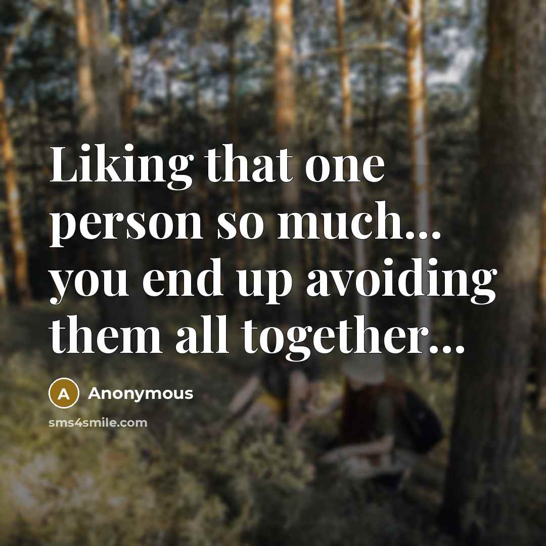 “Liking that one person so much... you end up avoiding them all together...” quote by Anonymous