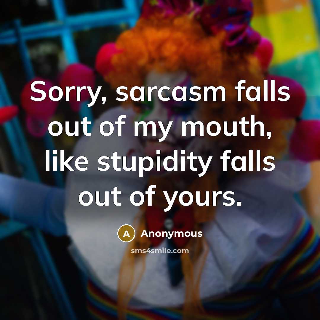 “Sorry, sarcasm falls out of my mouth, like stupidity falls out of yours.” quote by Anonymous