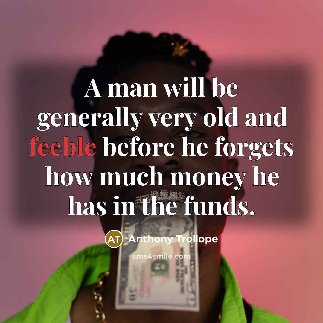 “A man will be generally very old and feeble before he forgets how much money he has in the funds.” quote by Anthony Trollope