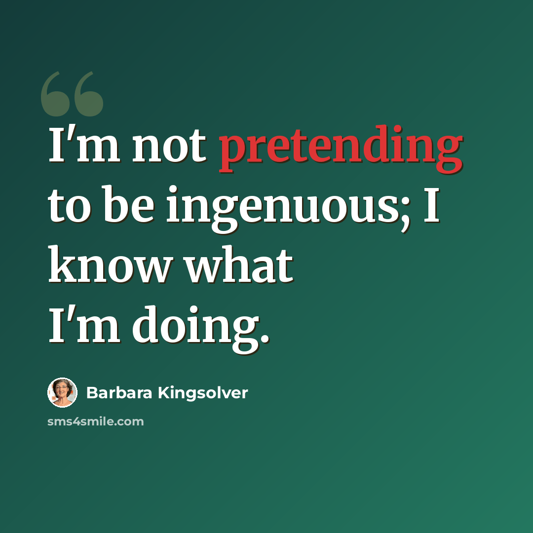 “I'm not pretending to be ingenuous; I know what I'm doing.” quote by Barbara Kingsolver