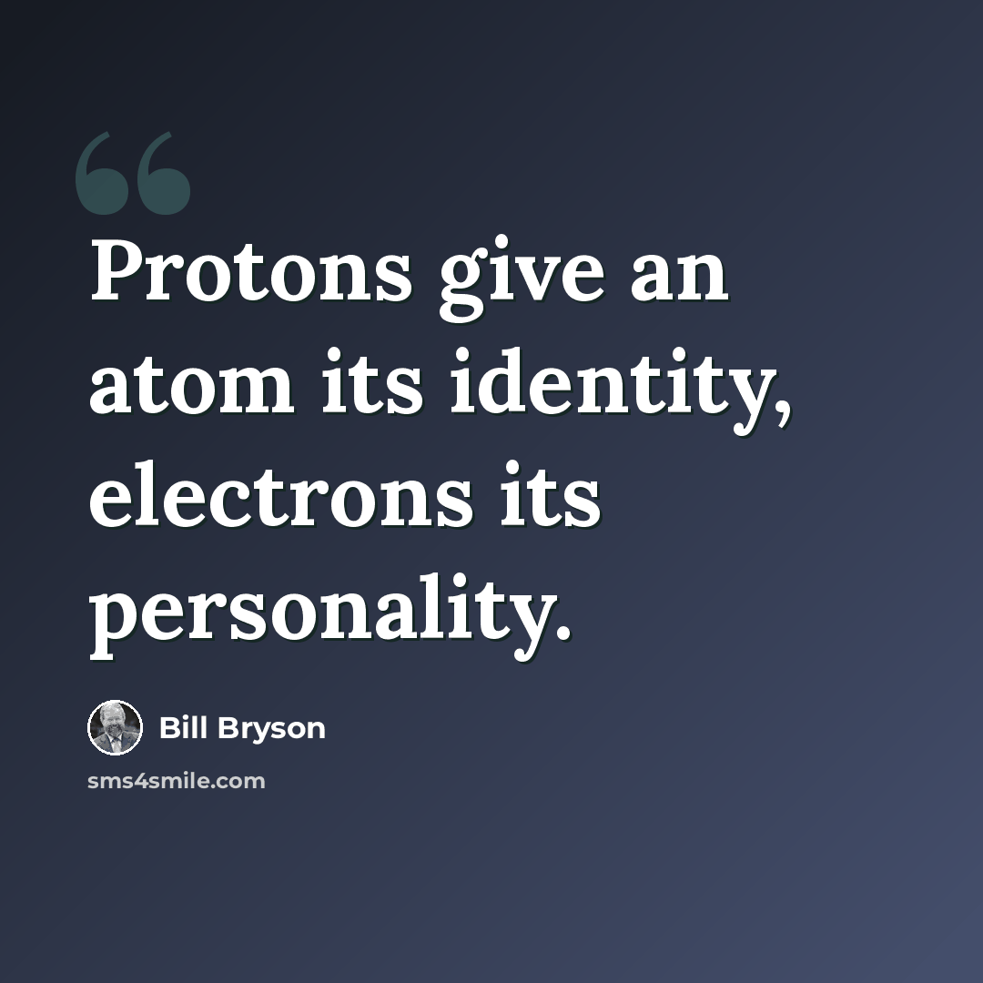 “Protons give an atom its identity, electrons its personality.” quote by Bill Bryson
