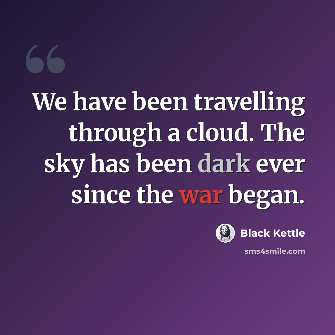 “We have been travelling through a cloud. The sky has been dark ever since the war began.” quote by Black Kettle
