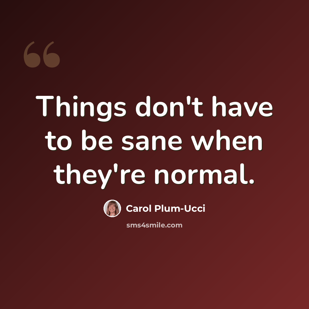 “Things don't have to be sane when they're normal.” quote by Carol Plum-Ucci