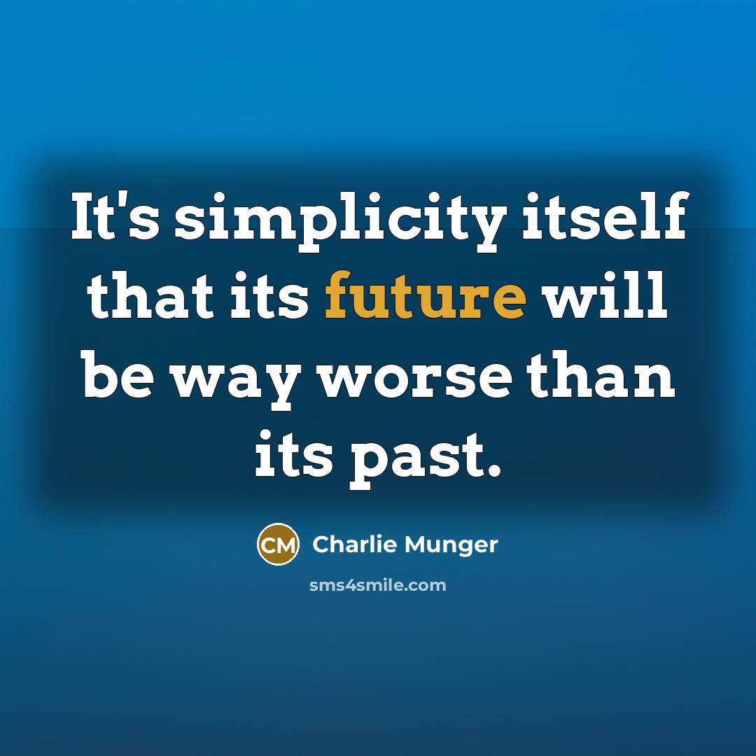 “It's simplicity itself that its future will be way worse than its past.” quote by Charlie Munger