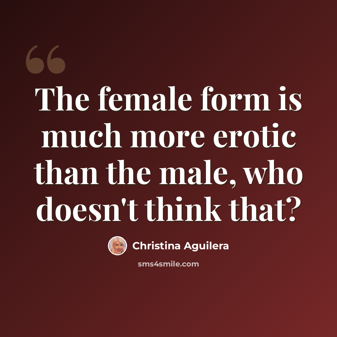 “The female form is much more erotic than the male, who doesn't think that?” quote by Christina Aguilera