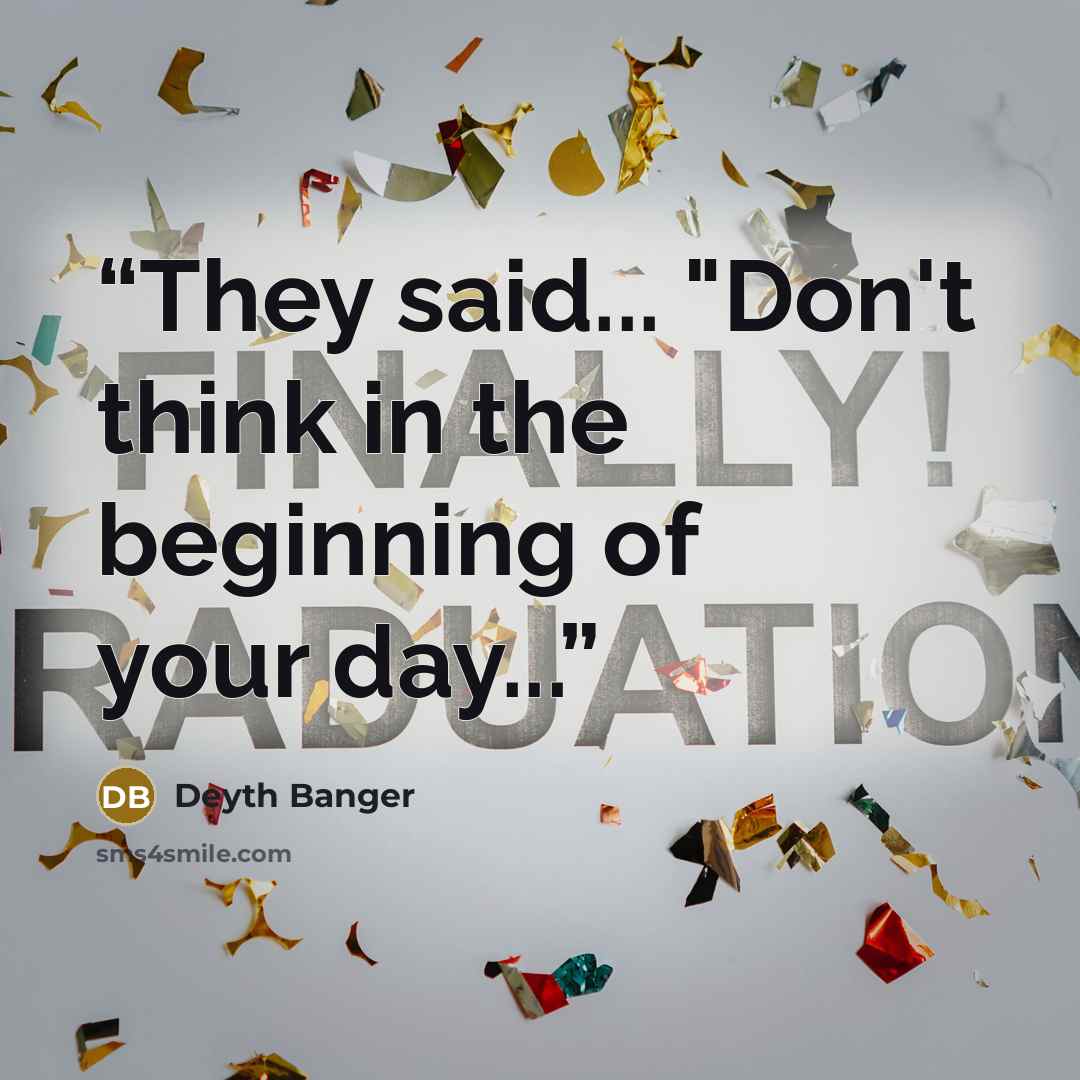 “They said... "Don't think in the beginning of your day...” quote by Deyth Banger