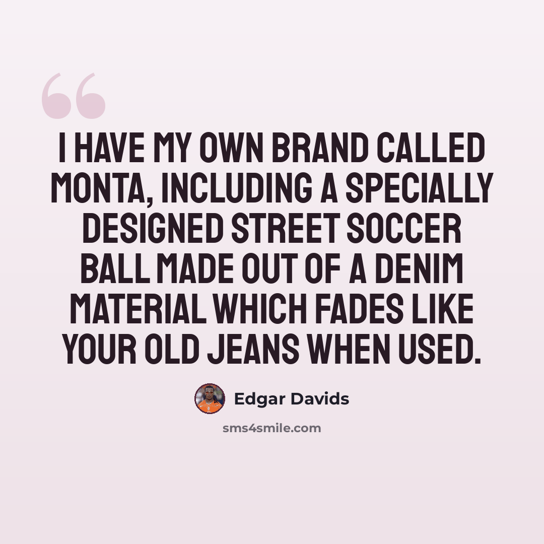 “I have my own brand called Monta, including a specially designed street soccer ball made out of a denim material which fades like your old jeans when used.” quote by Edgar Davids