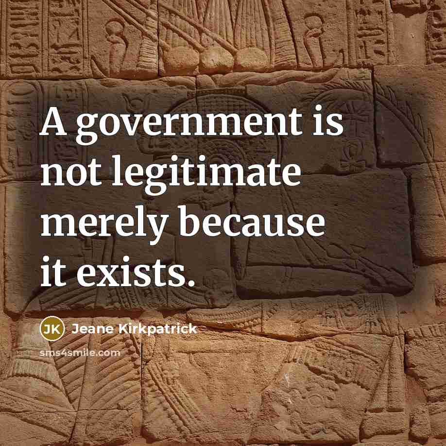 “A government is not legitimate merely because it exists.” quote by Jeane Kirkpatrick