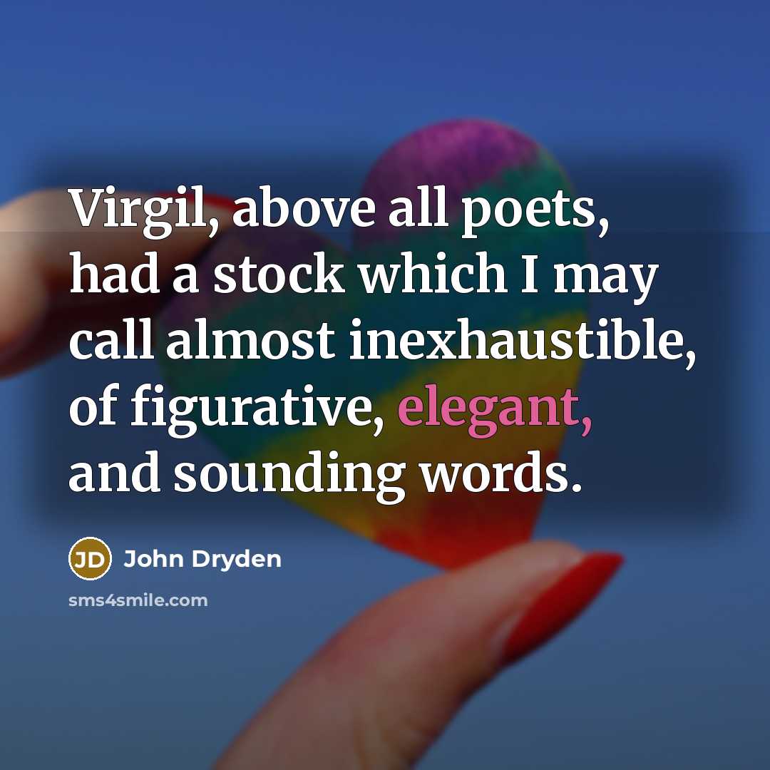 “Virgil, above all poets, had a stock which I may call almost inexhaustible, of figurative, elegant, and sounding words.” quote by John Dryden