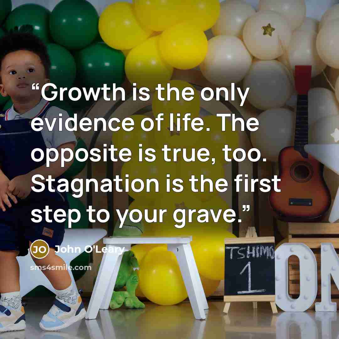 “Growth is the only evidence of life. The opposite is true, too. Stagnation is the first step to your grave.” quote by John O'Leary