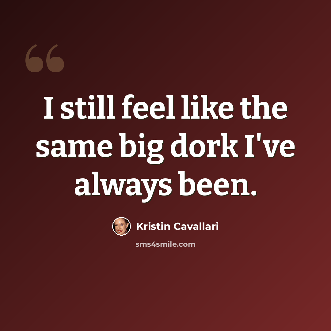 “I still feel like the same big dork I've always been.” quote by Kristin Cavallari