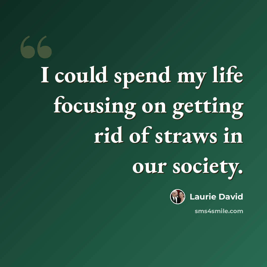 “I could spend my life focusing on getting rid of straws in our society.” quote by Laurie David