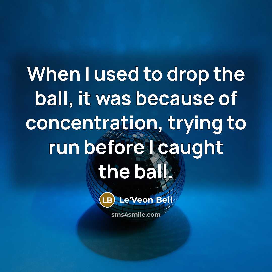 “When I used to drop the ball, it was because of concentration, trying to run before I caught the ball.” quote by Le'Veon Bell